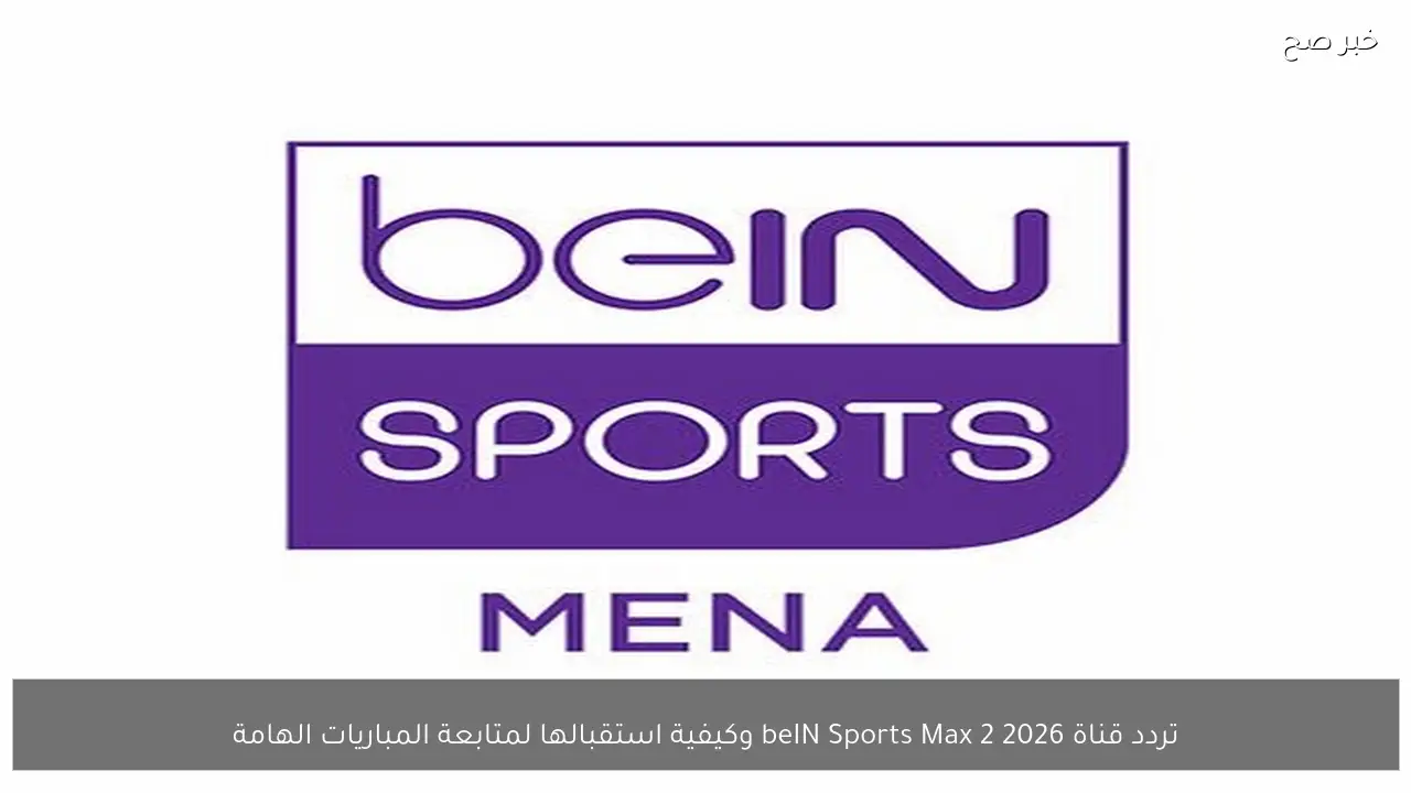 تردد قناة beIN Sports Max 2 2026 وكيفية استقبالها لمتابعة المباريات الهامة