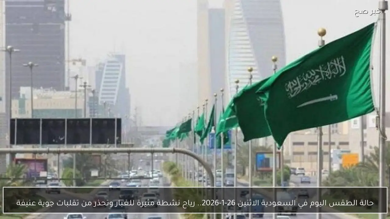 حالة الطقس اليوم في السعودية الاثنين 26-1-2026.. رياح نشطة مثيرة للغبار وتقلبات جوية عنيفة