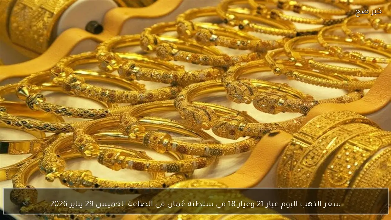 سعر الذهب اليوم عيار 21 وعيار 18 في سلطنة عُمان في الصاغة الخميس 29 يناير 2026