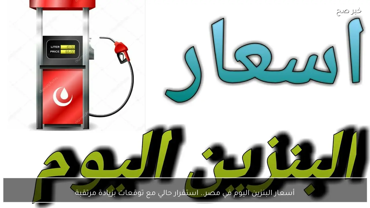 أسعار البنزين اليوم في مصر.. استقرار حالي مع توقعات بزيادة مرتقبة