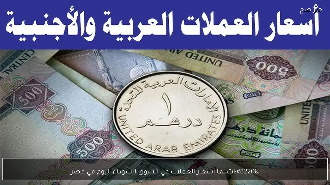 الدولار واليورو بكام؟.. أسعار العملات في السوق السوداء اليوم في مصر مقابل الجنية