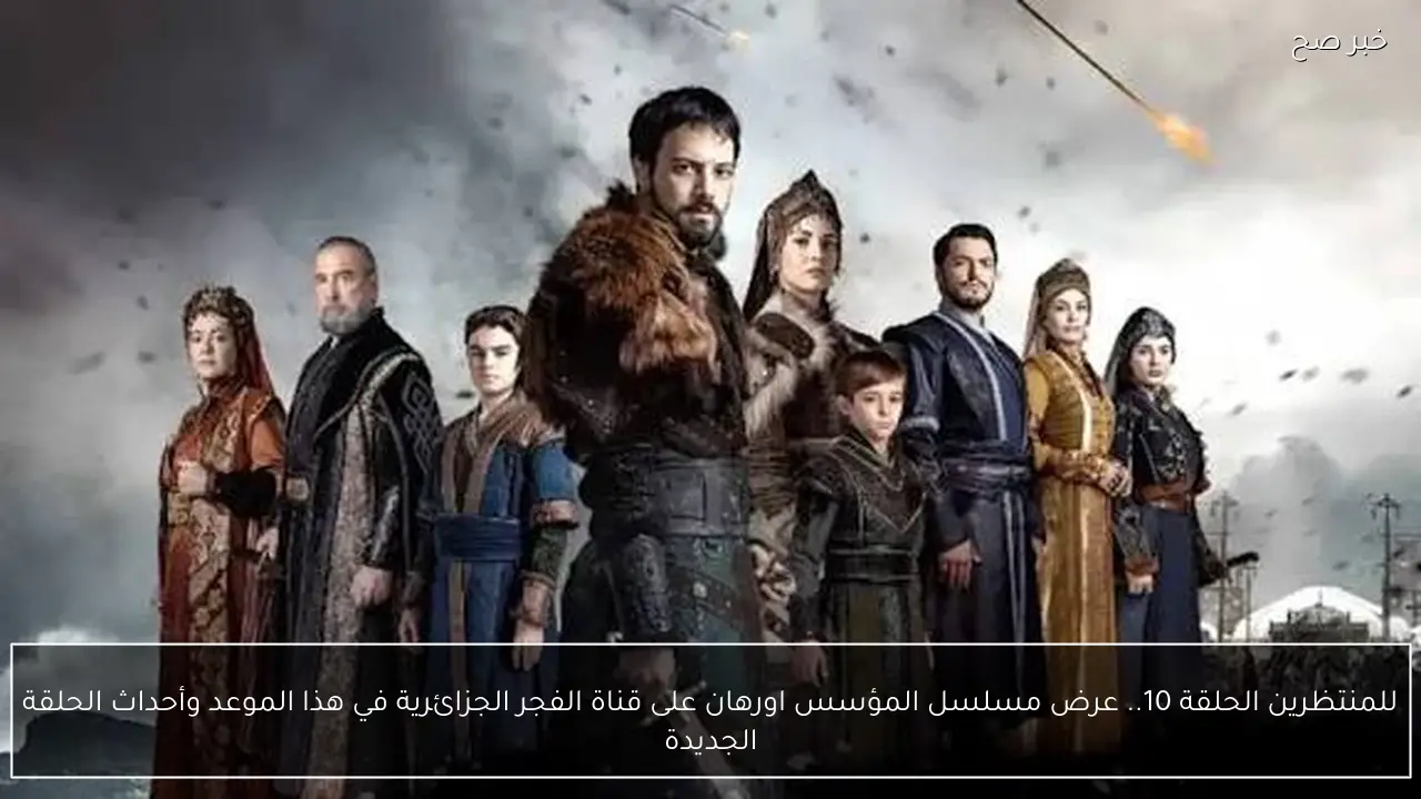 للمنتظرين الحلقة 10.. عرض مسلسل المؤسس اورهان على قناة الفجر الجزائرية في هذا الموعد وأحداث الحلقة الجديدة