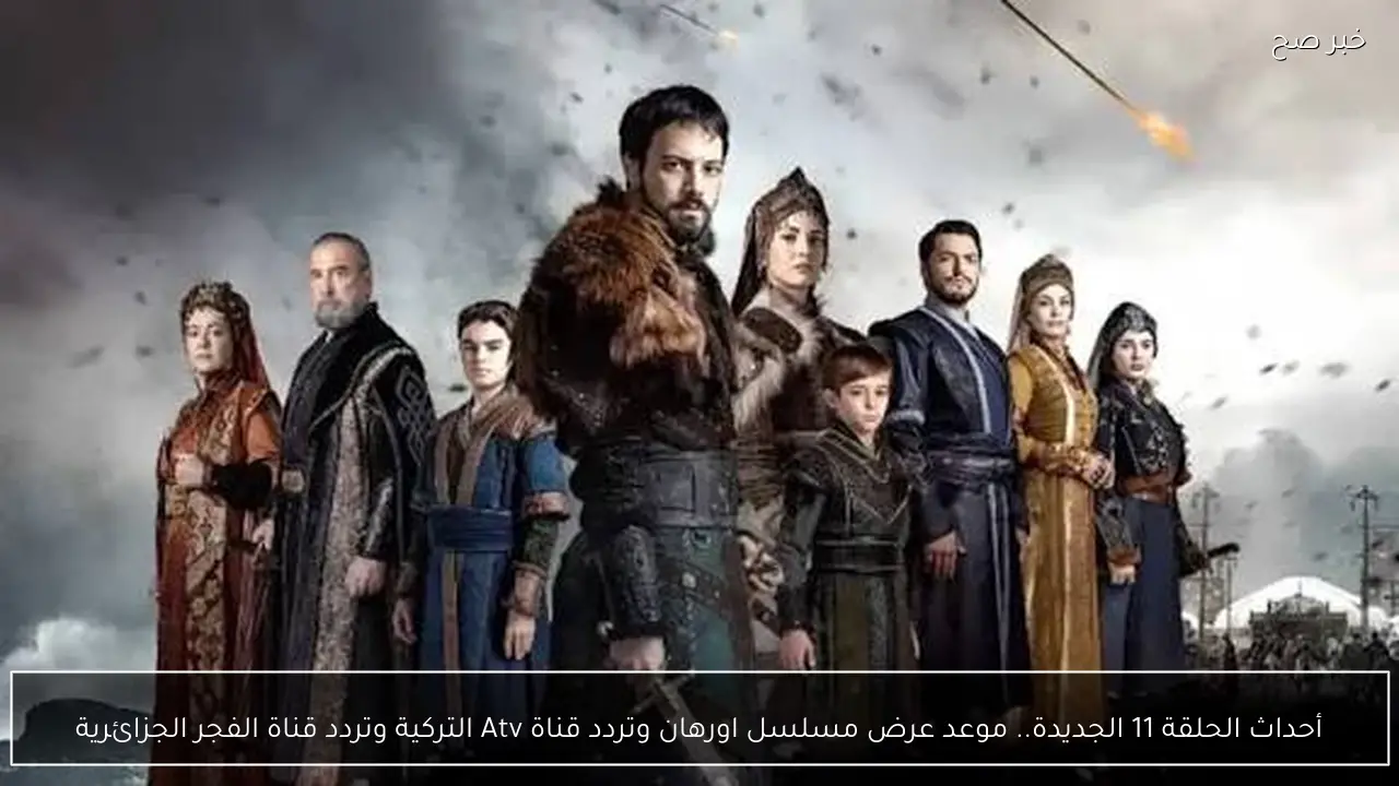 أحداث الحلقة 11 الجديدة.. موعد عرض مسلسل اورهان وتردد قناة Atv التركية وتردد قناة الفجر الجزائرية