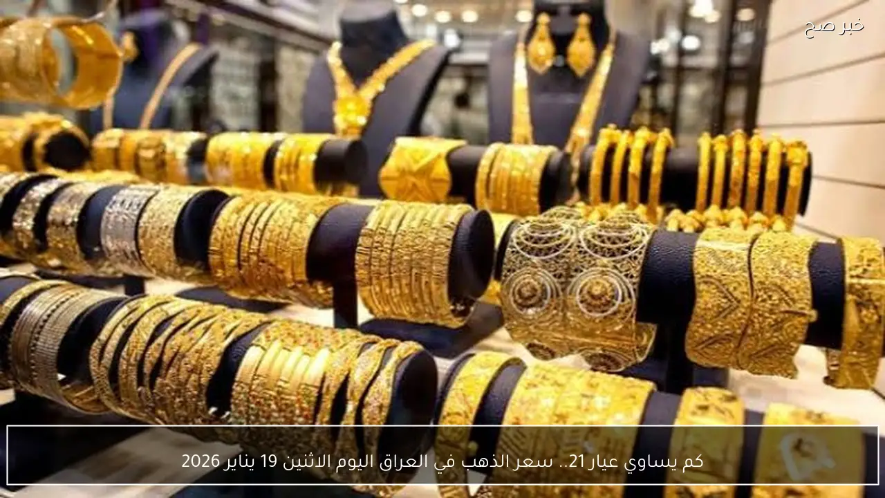 كم يساوي عيار 21.. سعر الذهب في العراق اليوم الاثنين 19 يناير 2026