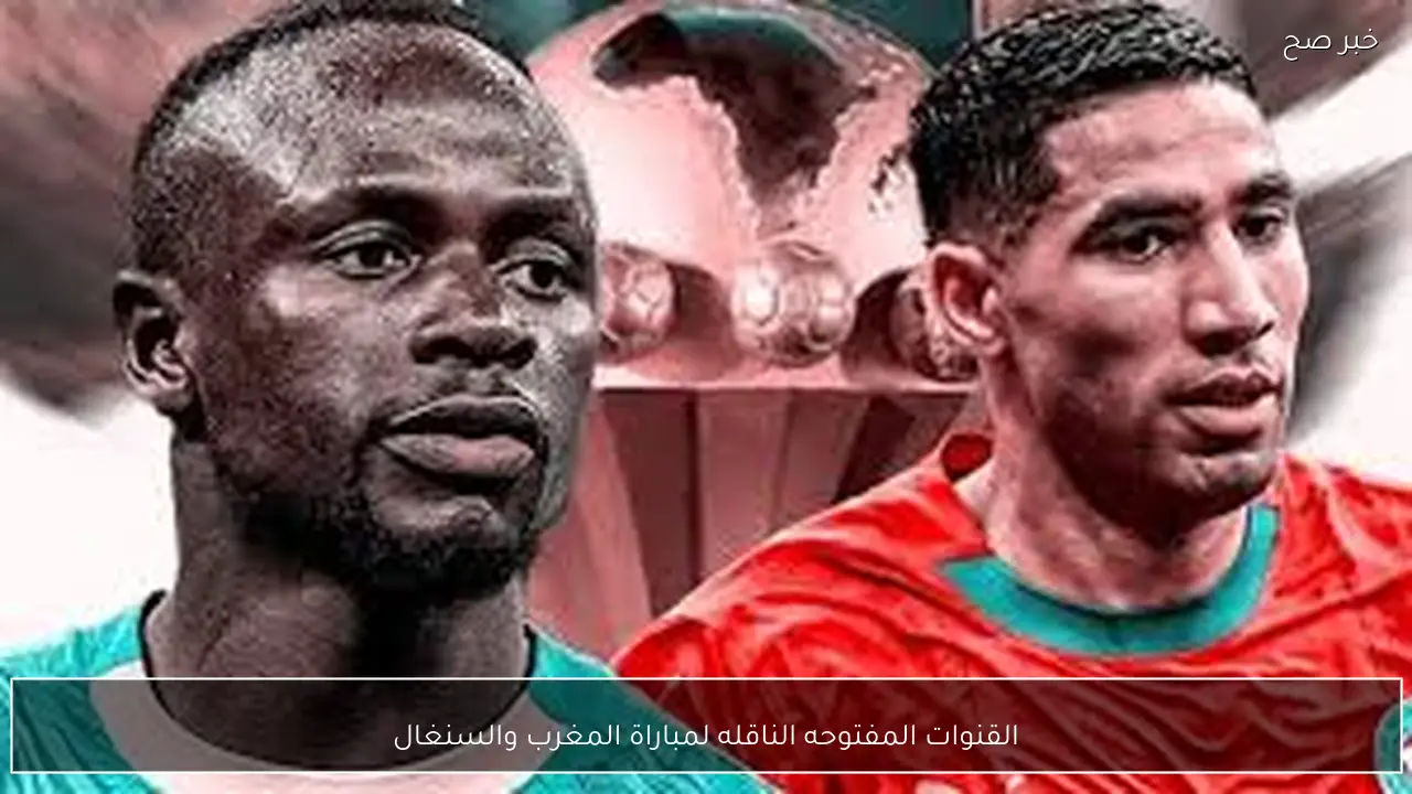 بالترددات.. القنوات المفتوحه الناقله لمباراة المغرب والسنغال في نهائي كاس امم افريقيا 2026 والمعلق