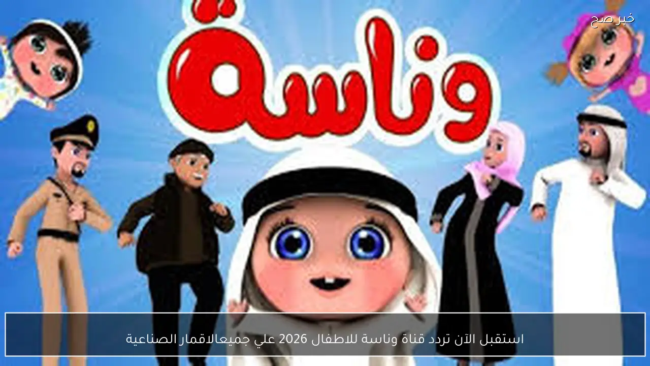 استقبل الآن تردد قناة وناسة للاطفال 2026 لمتابعة البرامج الترفيهية والتعليمية بجودة عالية