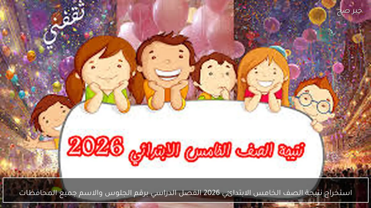 استخراج نتيجة الصف الخامس الابتدائي 2026 الفصل الدراسي برقم الجلوس والاسم جميع المحافظات