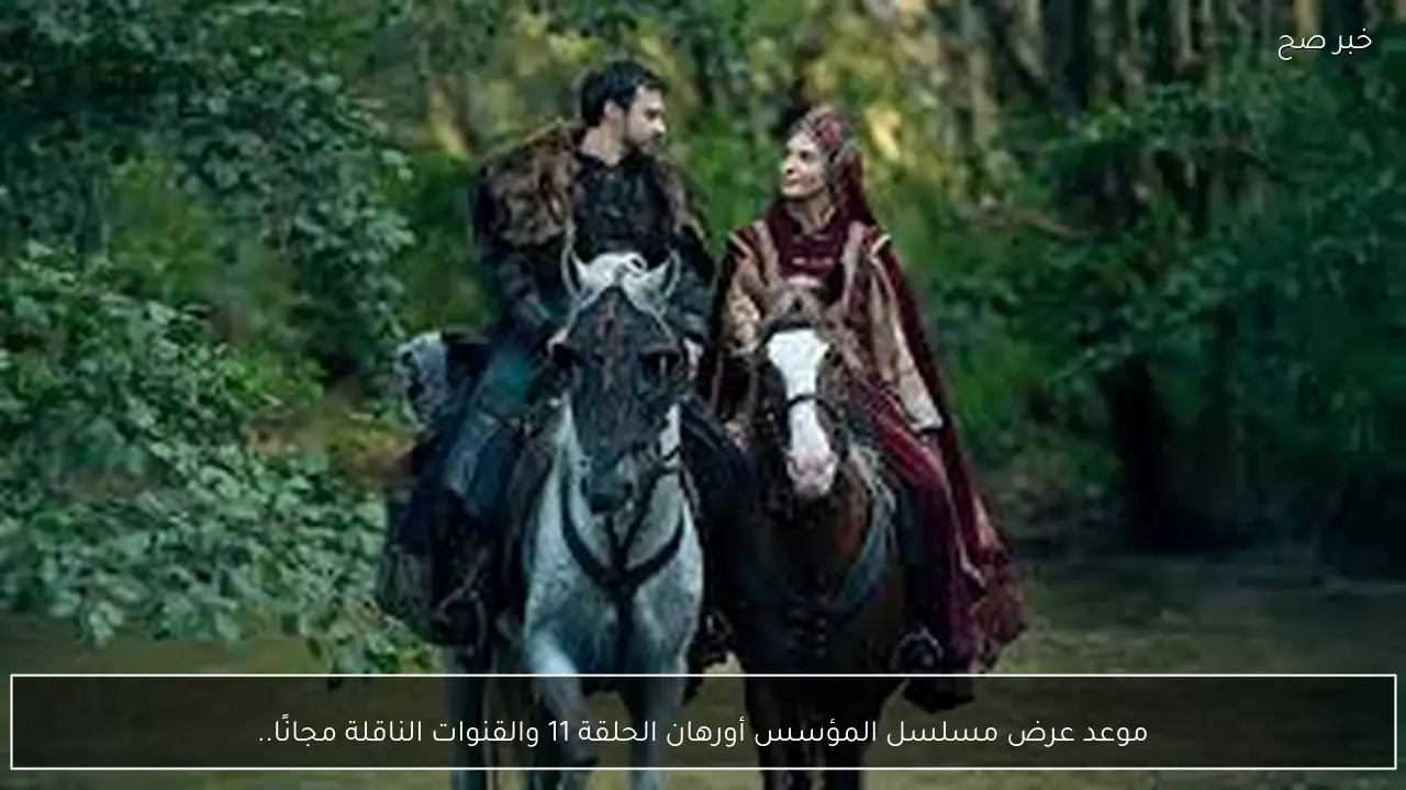 موعد عرض مسلسل المؤسس أورهان الحلقة 11 والقنوات الناقلة مجانًا.. أحداث نارية وتطورات مفاجئة