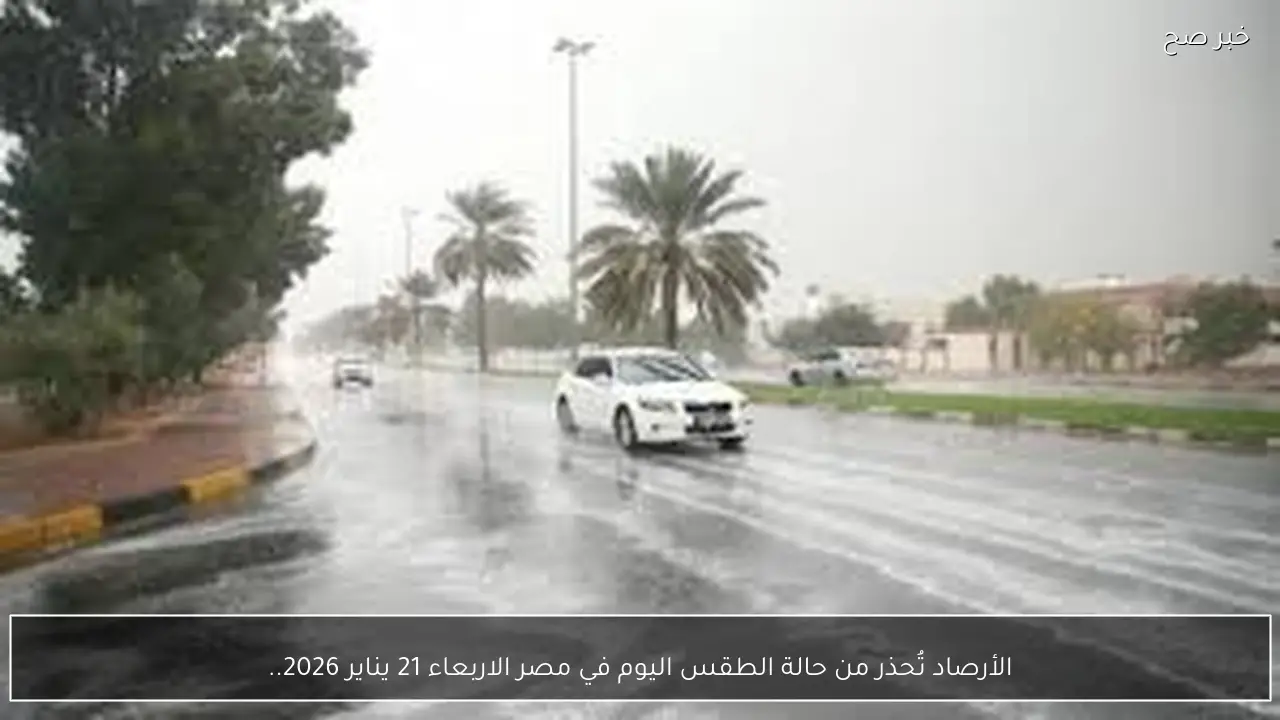 الأرصاد تُحذر من حالة الطقس اليوم في مصر الاربعاء 21 يناير 2026.. ارتفاع درجات الحرارة علي عدة مناطق