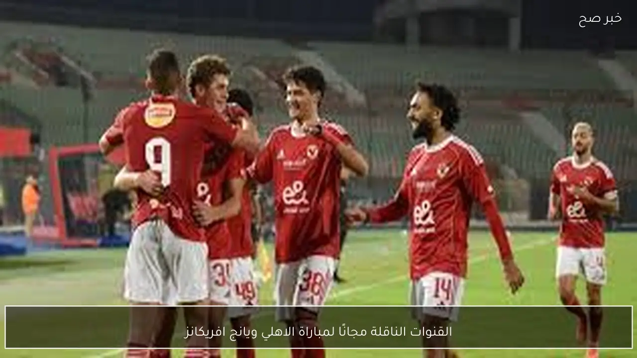 ماتش الاهلي hd.. القنوات الناقلة مجانًا لمباراة الاهلي ويانج افريكانز في الجولة الثالثة من دوري ابطال افريقيا