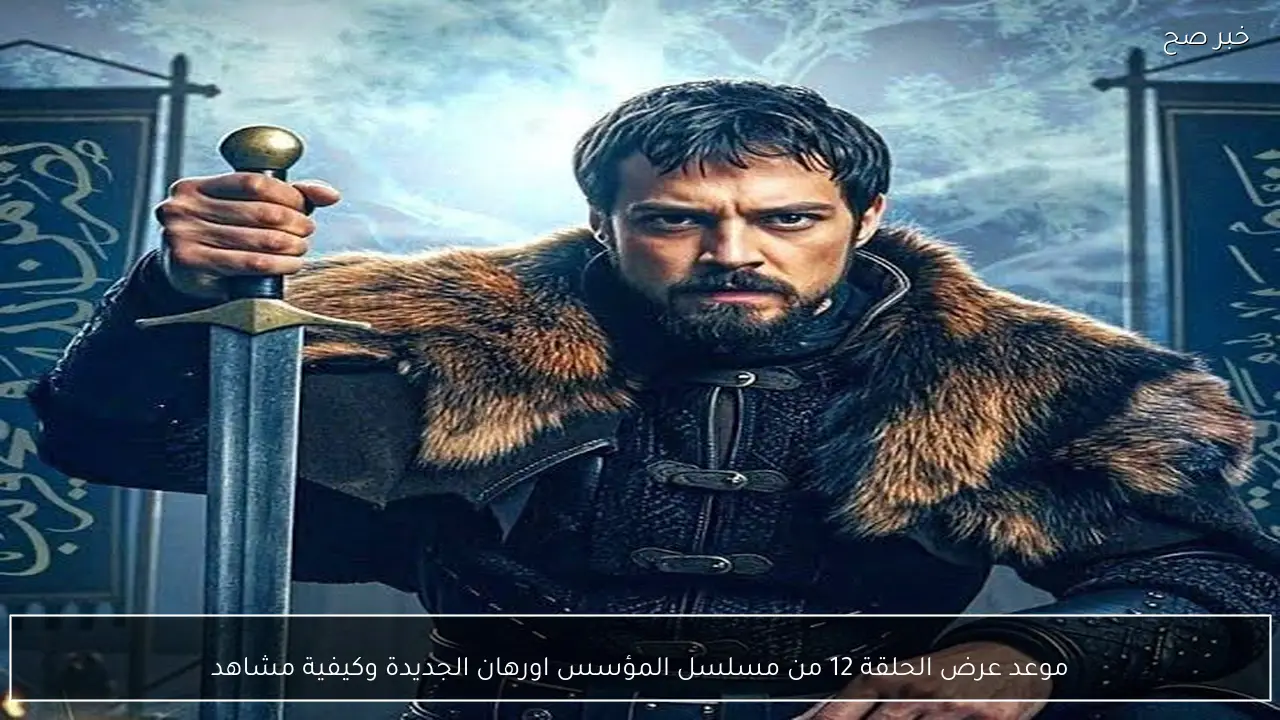 موعد عرض الحلقة 12 من مسلسل المؤسس اورهان الجديدة عبر القنوات الناقلة لها