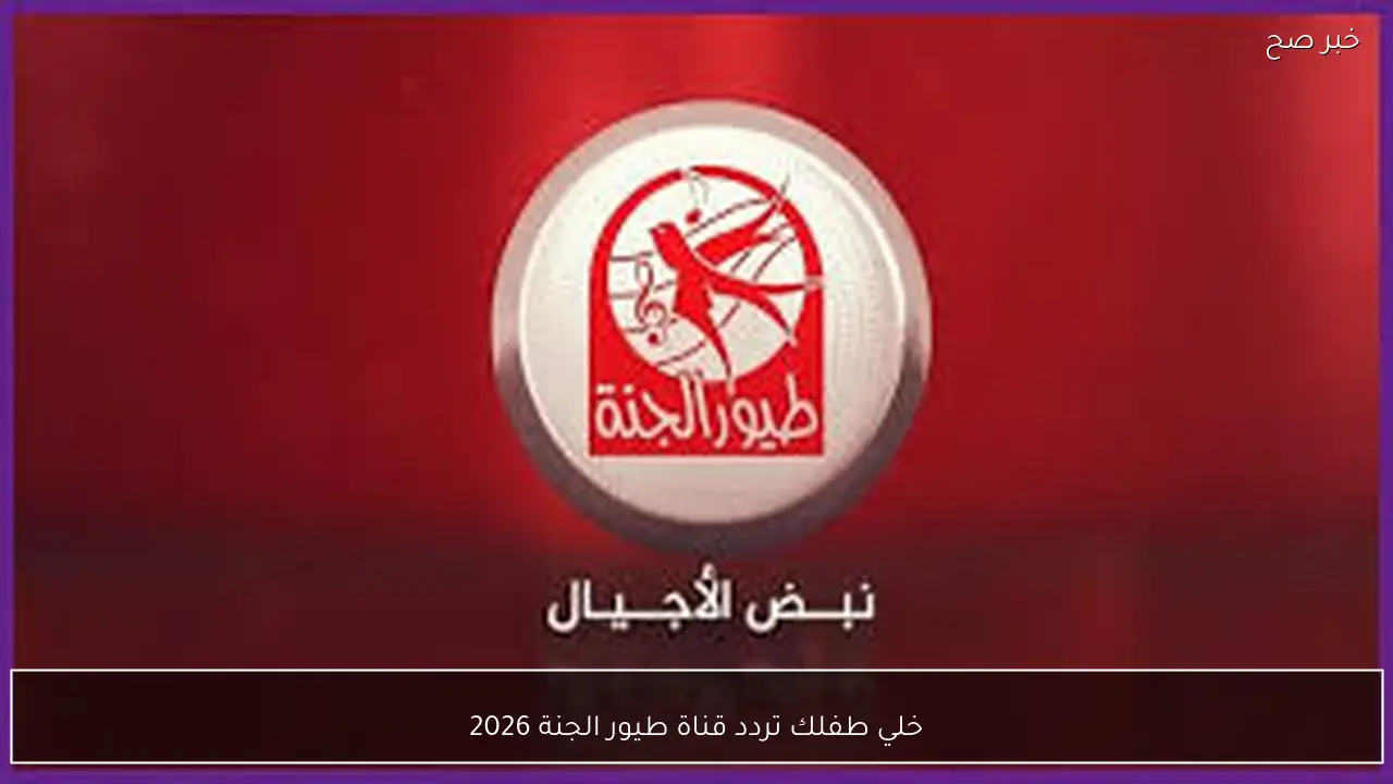 دلع طفلك.. تردد قناة طيور الجنة 2026 الجديد علي النايل والعرب سات لمتابعة أفضل برامج الأطفال