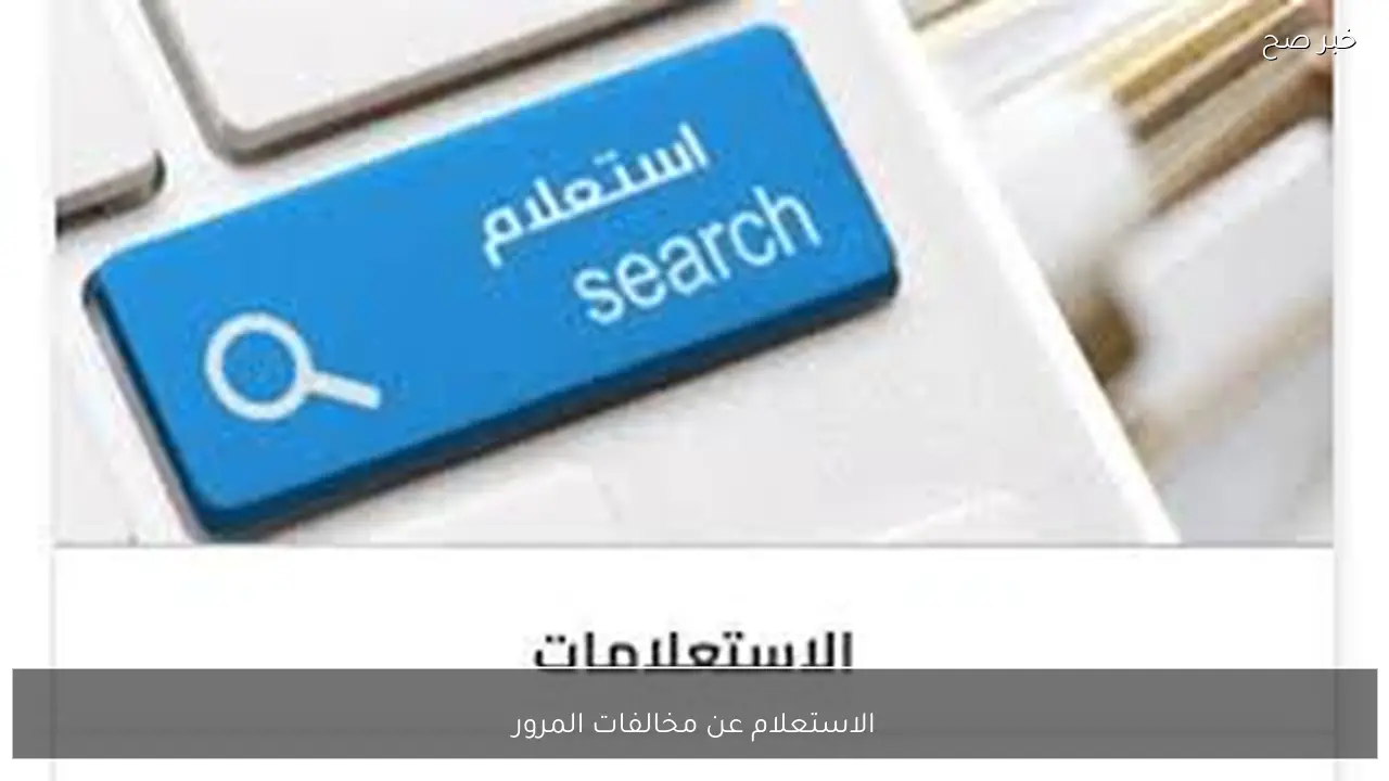 رابط الاستعلام عن مخالفات المرور 2026 برقم اللوحة إلكترونيًا عبر موقع وزارة الداخلية او النيابة العامة