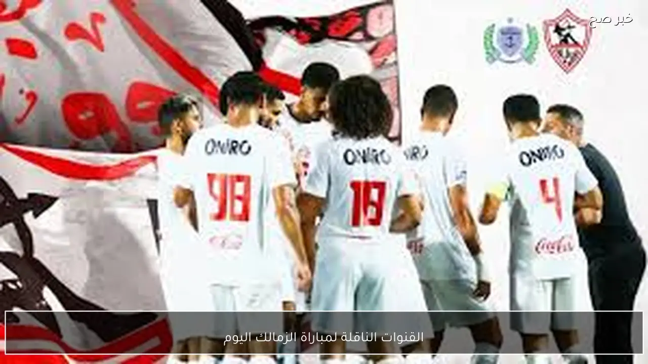 اتفرج مجانًا.. القنوات الناقلة لمباراة الزمالك اليوم أمام بتروجيت في الدوري المصري 2026 والمعلق