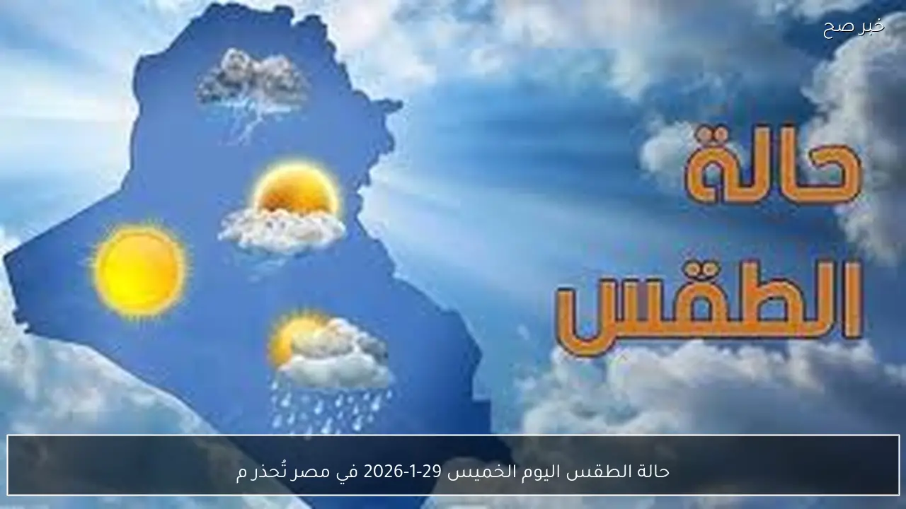 حالة الطقس اليوم الخميس 29-1-2026 في مصر تُحذر من نشاط رياح واضطراب بالملاحة