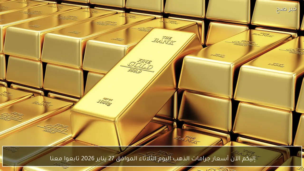 إليكم الآن أسعار جرامات الذهب اليوم الثلاثاء الموافق 27 يناير 2026