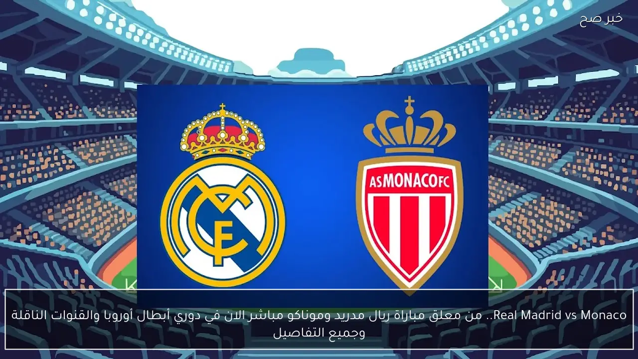 Real Madrid vs Monaco.. من معلق مباراة ريال مدريد ضد موناكو والقنوات الناقلة في دوري أبطال أوروبا ؟
