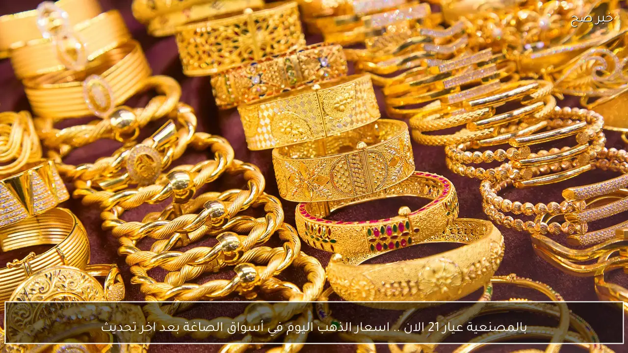 بالمصنعية عيار 21 الان .. اسعار الذهب اليوم في الصاغة بعد اخر تحديث