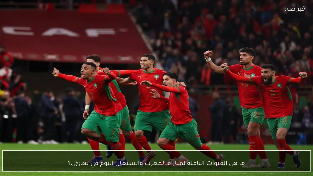 ما هي القنوات الناقلة لمباراة المغرب والسنغال اليوم في نهائي امم افريقيا؟.. مباراة الحسم الإفريقي