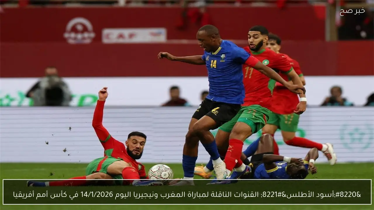 “أسود الأطلس” القنوات الناقلة لمباراة المغرب ونيجيريا اليوم 14/1/2026 في كأس أمم أفريقيا