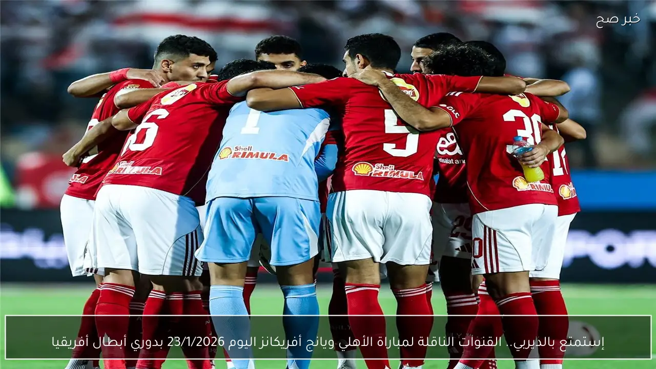 إستمتع بالماتش.. القنوات الناقلة لمباراة الأهلي ويانج أفريكانز اليوم 23/1/2026 بدوري أبطال أفريقيا