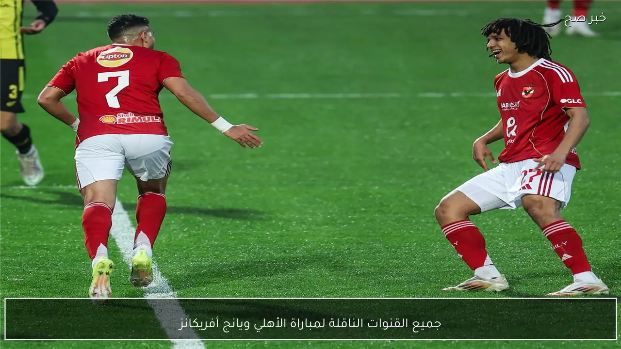 جميع القنوات الناقلة لمباراة الأهلي ويانج أفريكانز اليوم في دوري ابطال افريقيا 2026
