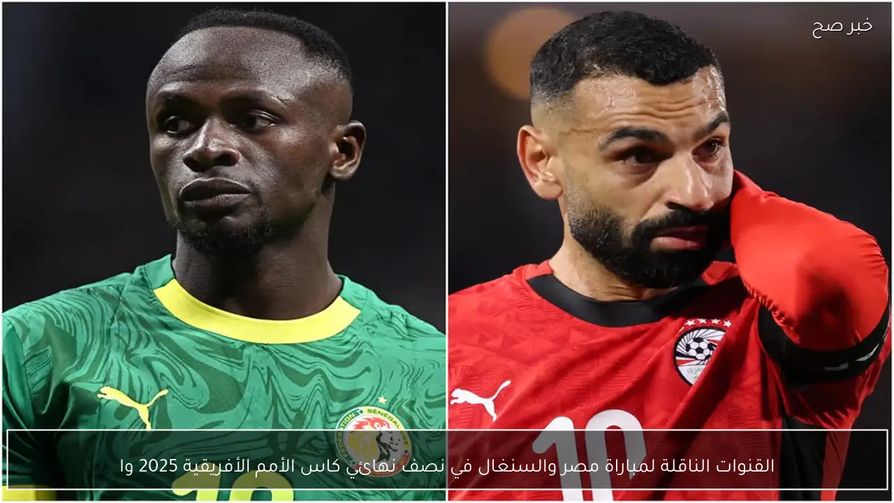 القنوات الناقلة لمباراة مصر والسنغال في نصف نهائي كاس الأمم الأفريقية 2025 والمعلقين