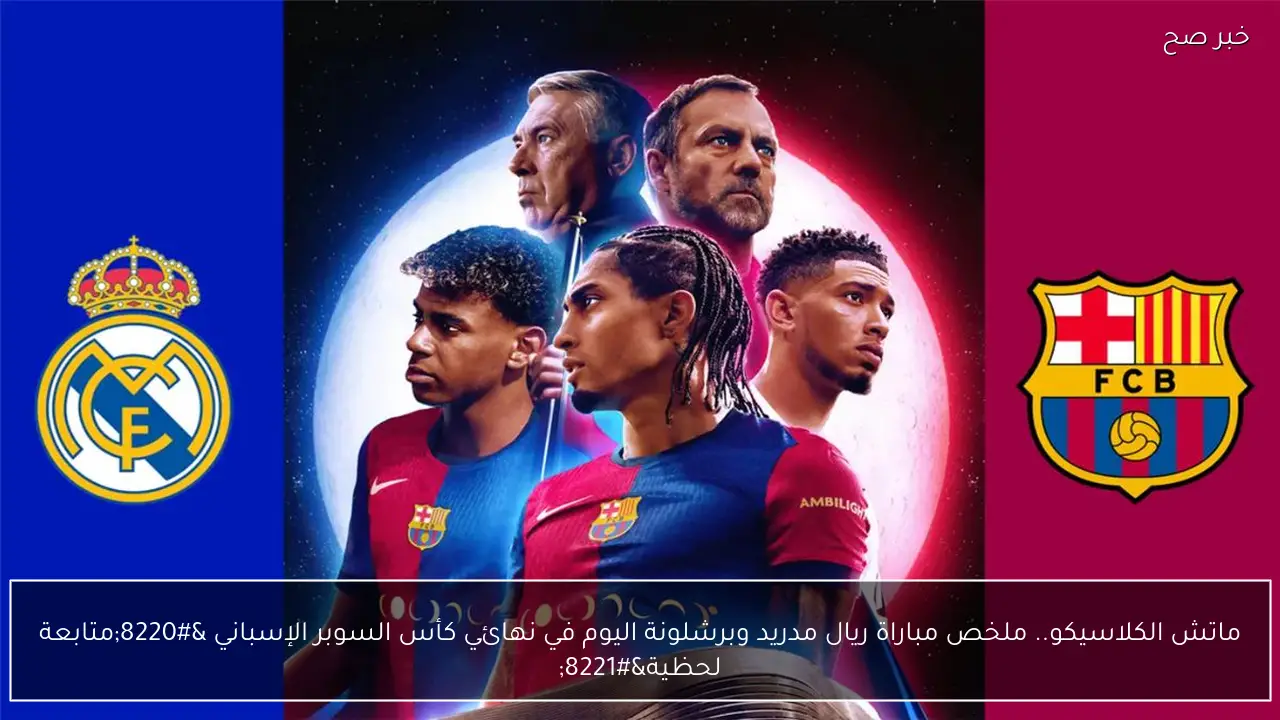البرشا بطلاً للسوبر.. ملخص مباراة ريال مدريد وبرشلونة “2_3” اليوم في نهائي كأس السوبر الإسباني “متابعة لحظية”