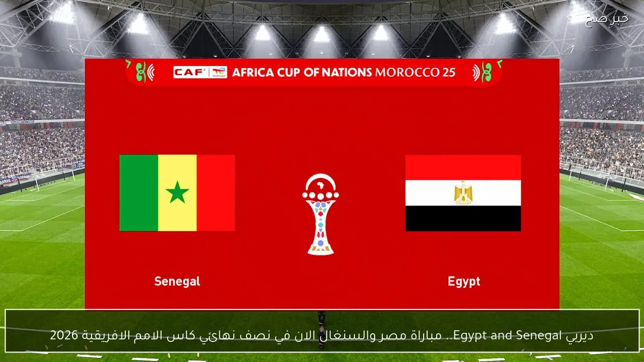 ديربي Egypt and Senegal.. أي قماة تنقل مباراة مصر والسنغال الان في نصف نهائي كاس الامم الافريقية 2026