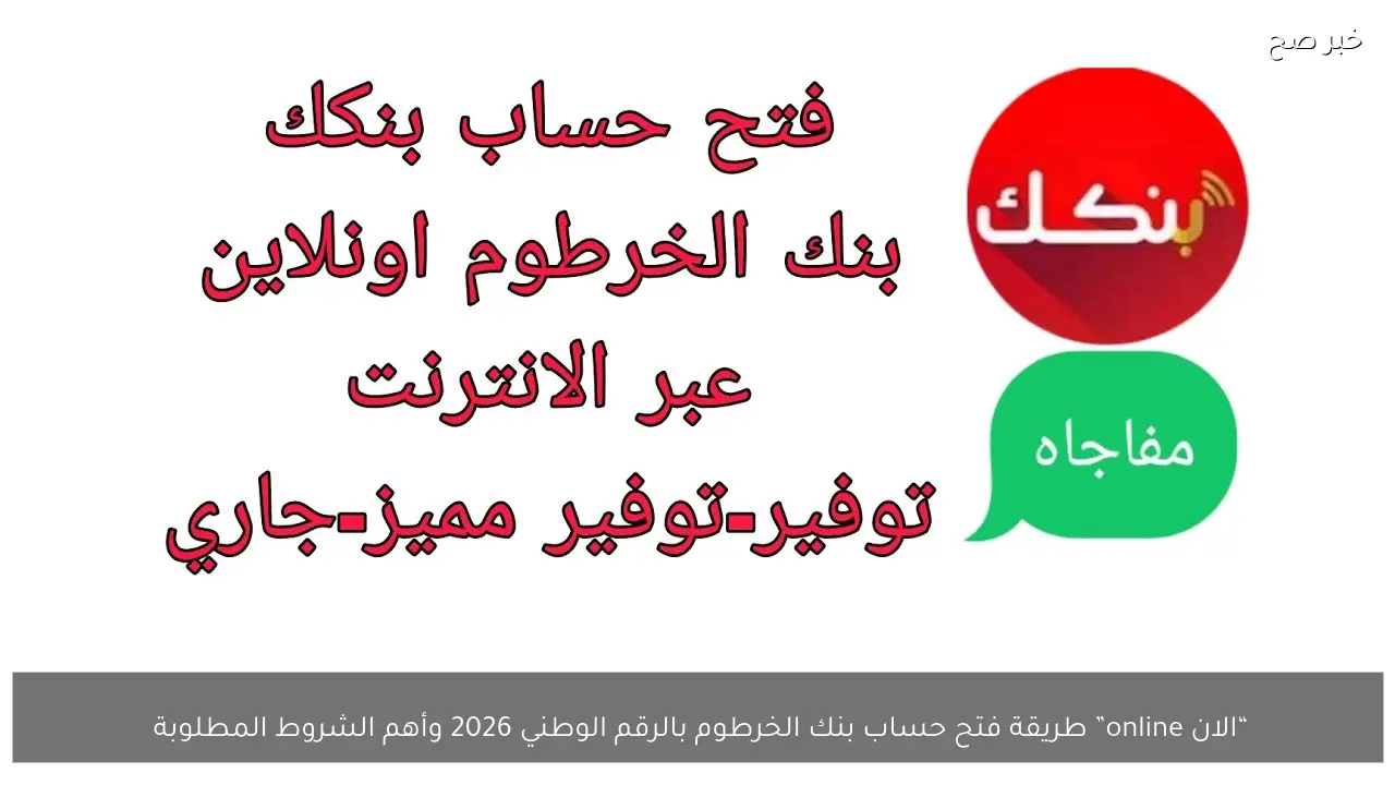 “الان online” طريقة فتح حساب بنك الخرطوم بالرقم الوطني 2026 وأهم الشروط المطلوبة 