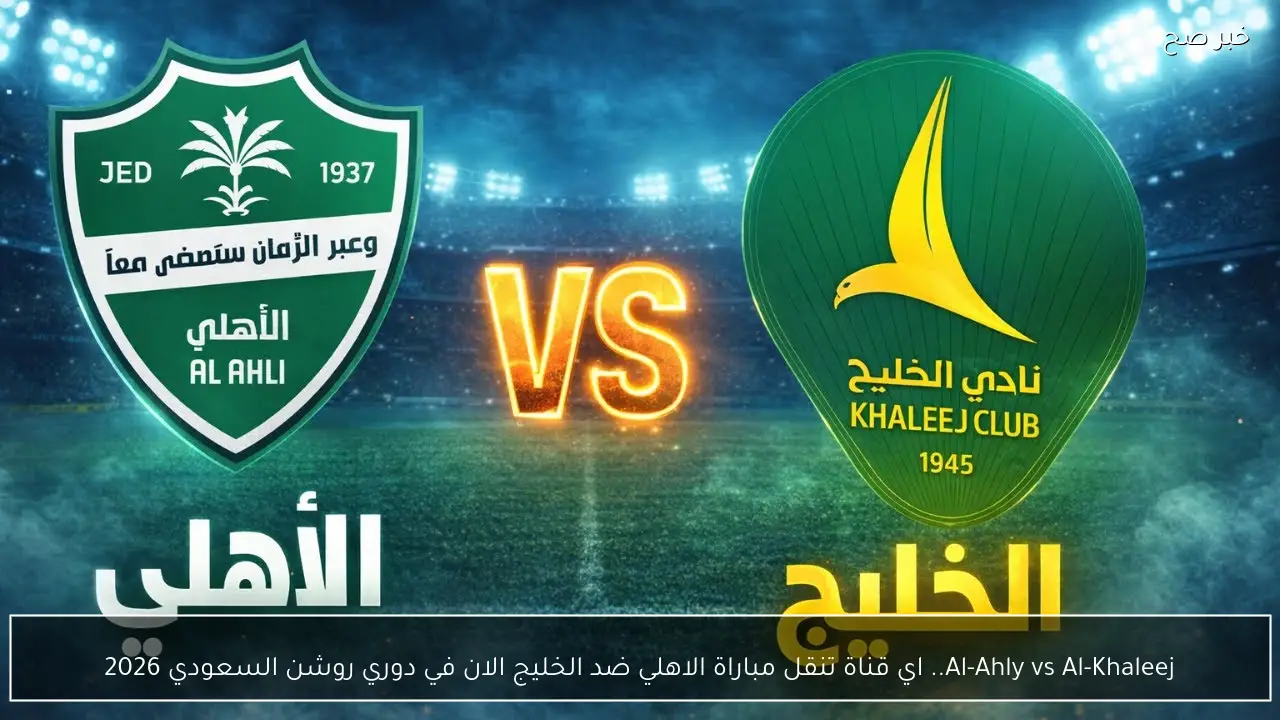 Al-Ahly vs Al-Khaleej.. اي قناة تنقل مباراة الاهلي ضد الخليج الان في دوري روشن السعودي 2026