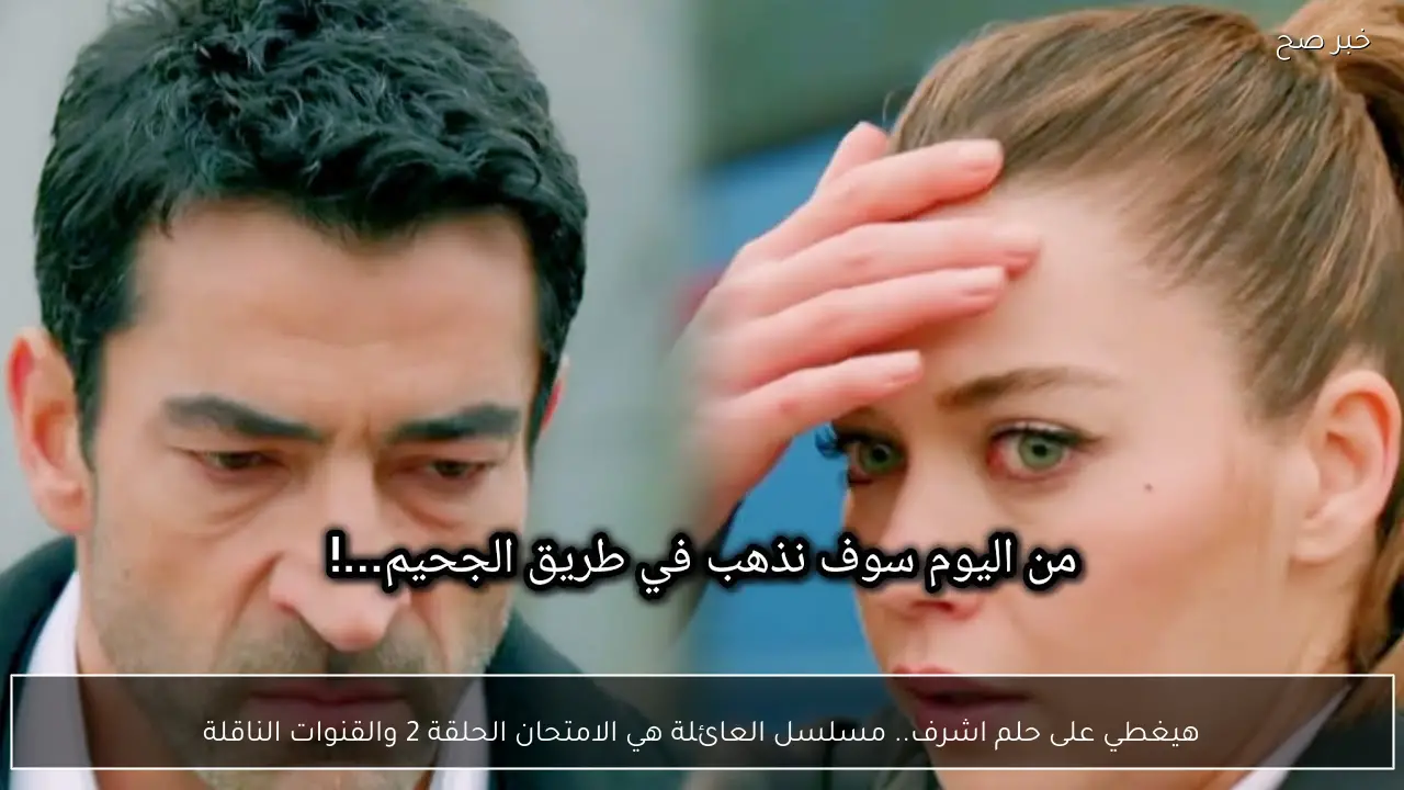 هيغطي على حلم اشرف.. مسلسل العائلة هي الامتحان الحلقة 2 والقنوات الناقلة