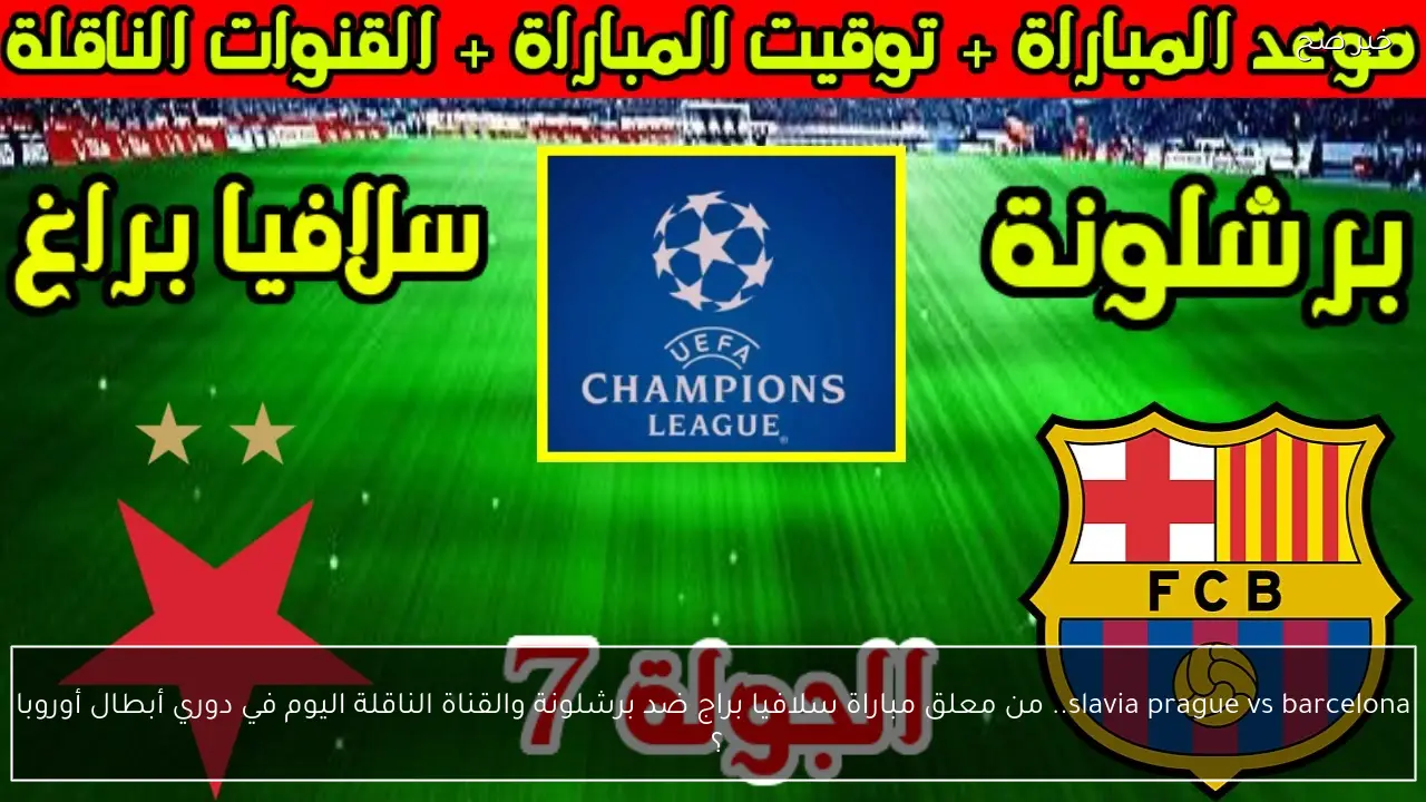 slavia prague vs barcelona.. من معلق مباراة سلافيا براج ضد برشلونة والقناة الناقلة اليوم في دوري أبطال أوروبا ؟ 