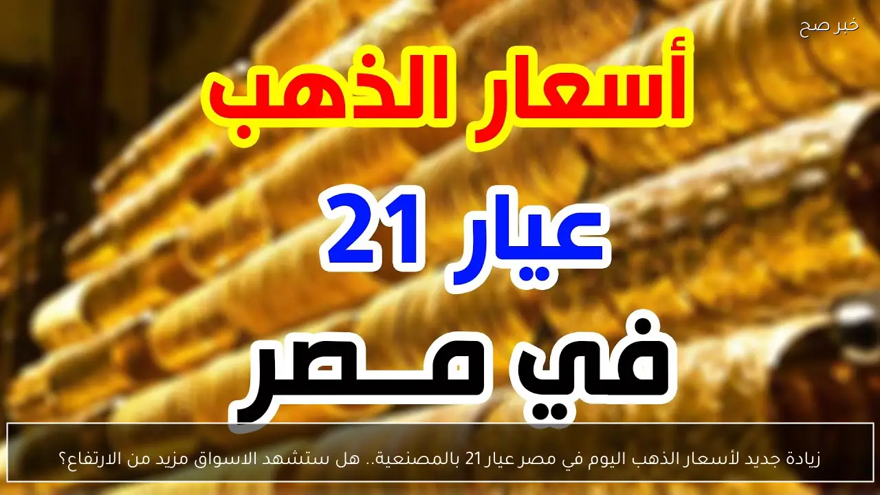 زيادة جديد لأسعار الذهب اليوم في مصر عيار 21 بالمصنعية.. هل ستشهد الاسواق مزيد من الارتفاع؟