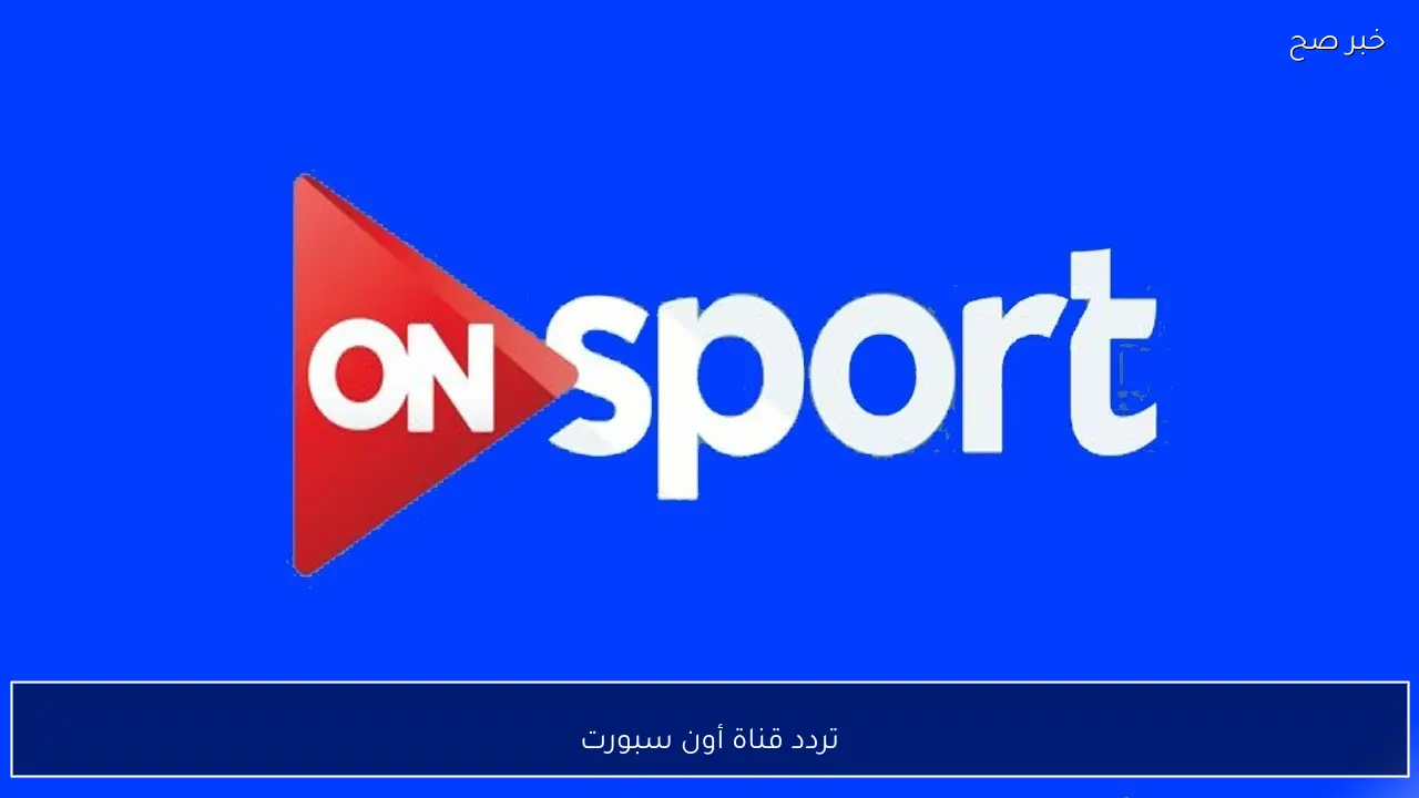 تردد قناة أون سبورت 2026 نايل سات لمتابعة مباراة الأهلي ووادي دجلة اليوم بالدوري الممتاز