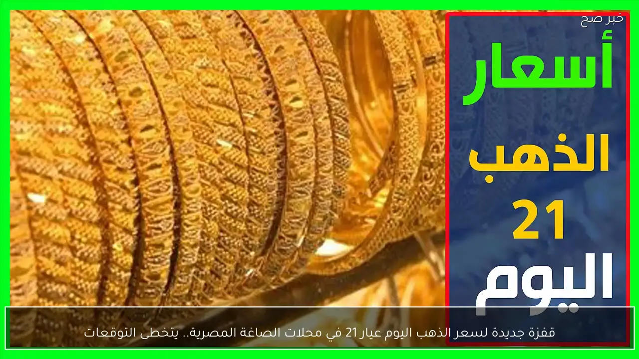 قفزة جديدة لسعر الذهب اليوم عيار 21 في محلات الصاغة المصرية.. يتخطى التوقعات