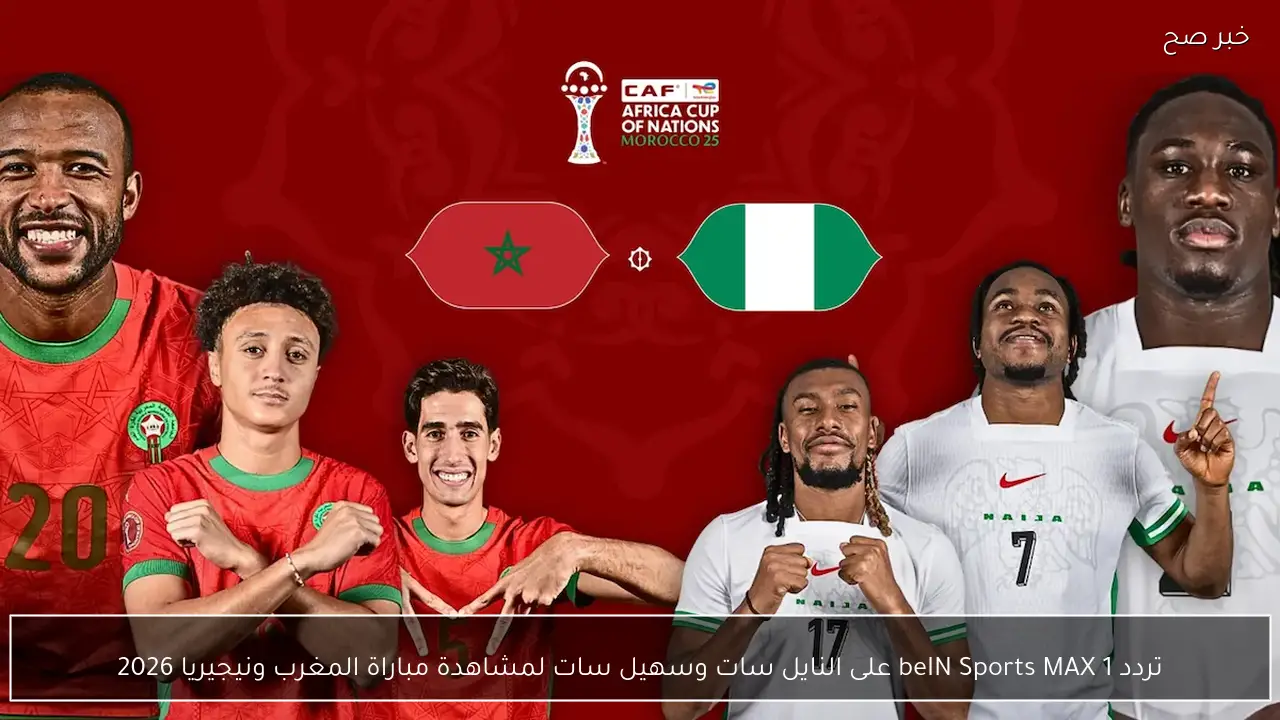 عاجل.. تردد beIN Sports MAX 1 على النايل سات وسهيل سات لمشاهدة مباراة المغرب ونيجيريا 2026 .. nigeria vs morocco