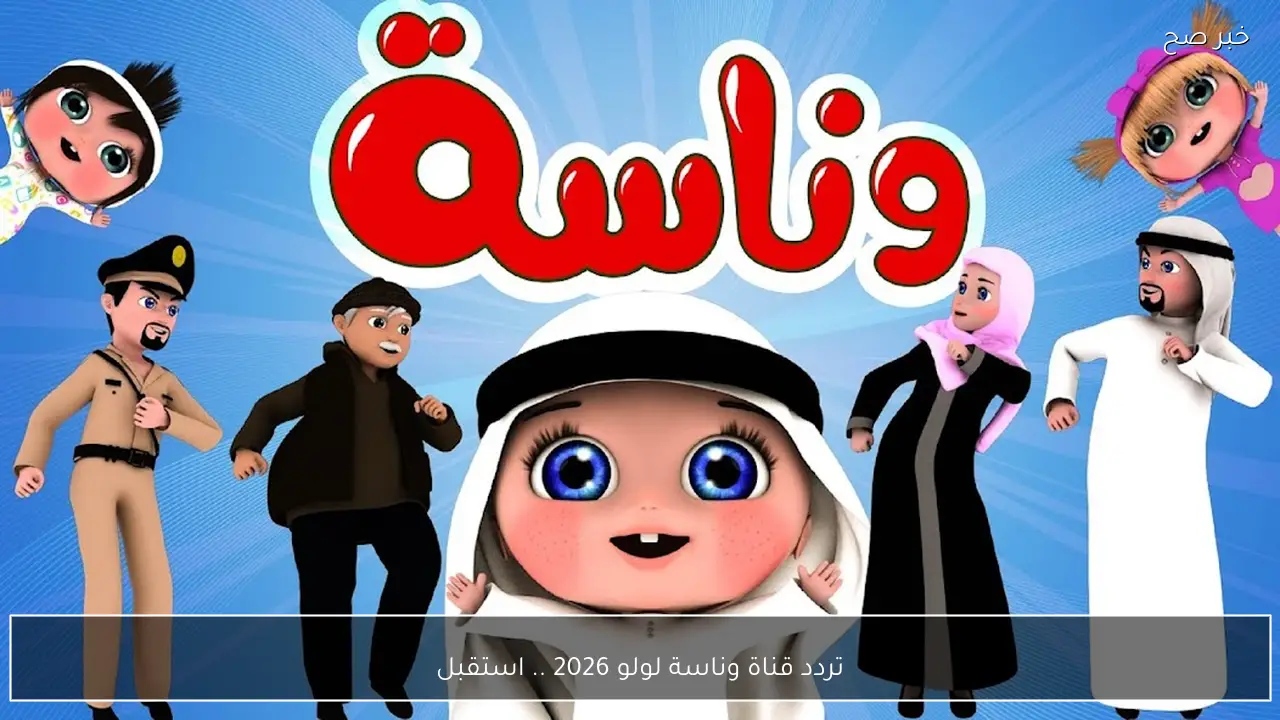 تردد قناة وناسة لولو 2026 .. استقبلها نايل سات وعرب سات لاجمل الاغاني الممتعة