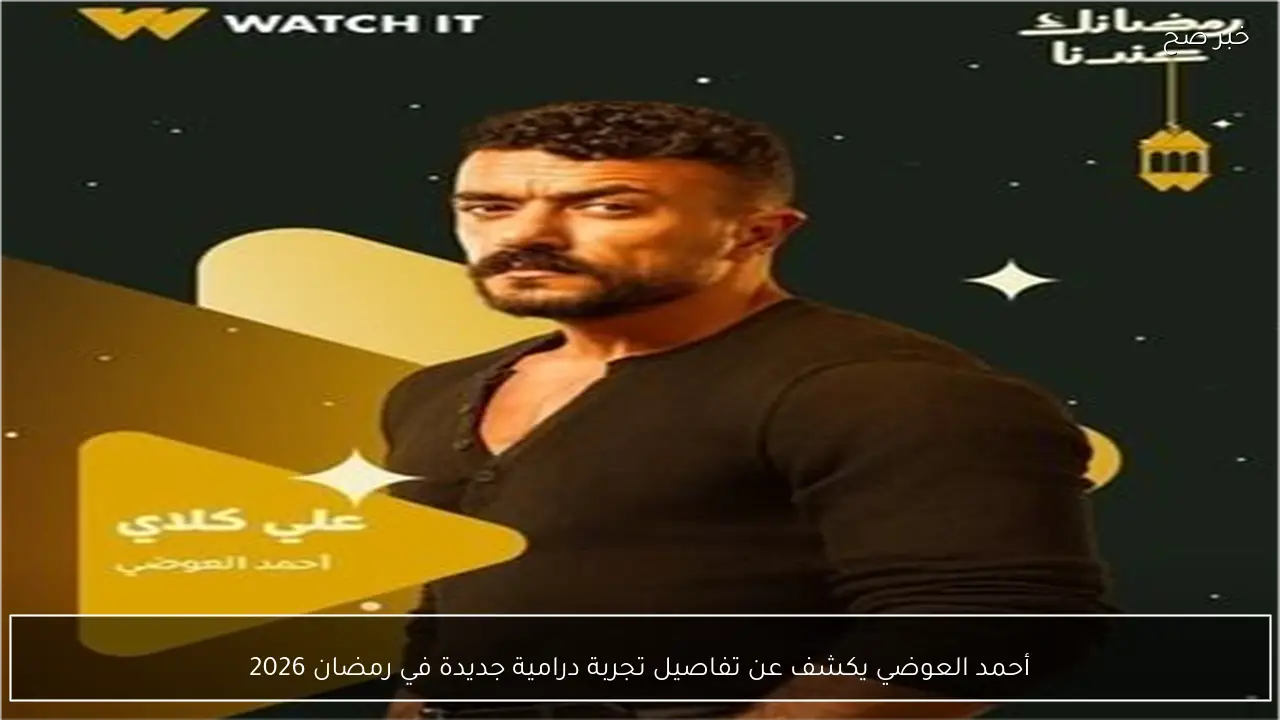 أحمد العوضي يكشف عن تفاصيل تجربة درامية جديدة في رمضان 2026