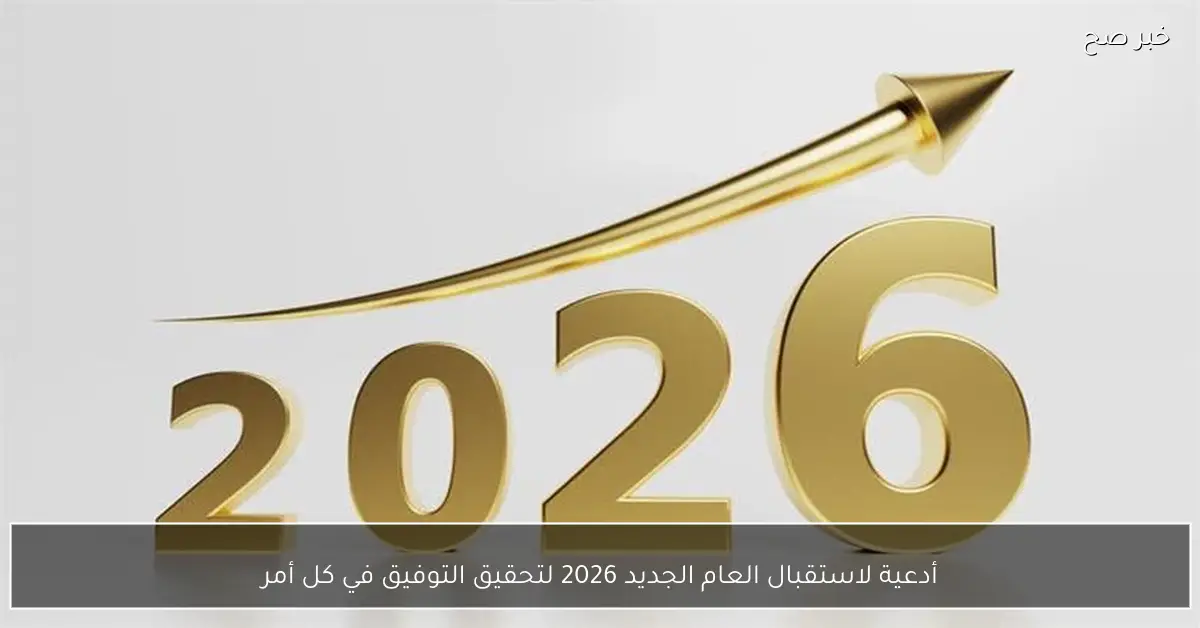 أدعية لاستقبال العام الجديد 2026 لتحقيق التوفيق في كل أمر