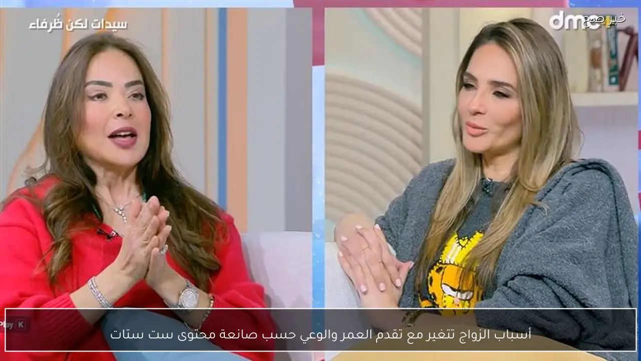 أسباب الزواج تتغير مع تقدم العمر والوعي حسب صانعة محتوى ست ستات