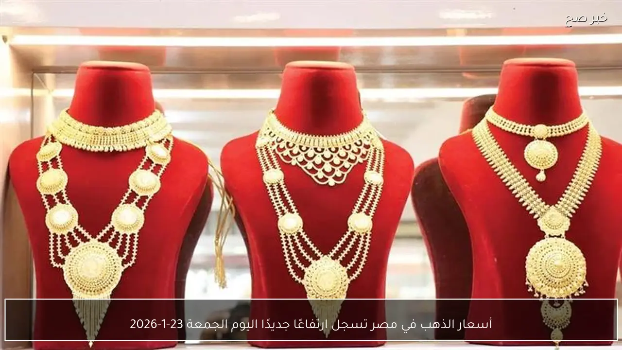 أسعار الذهب في مصر تسجل ارتفاعًا جديدًا اليوم الجمعة 23-1-2026