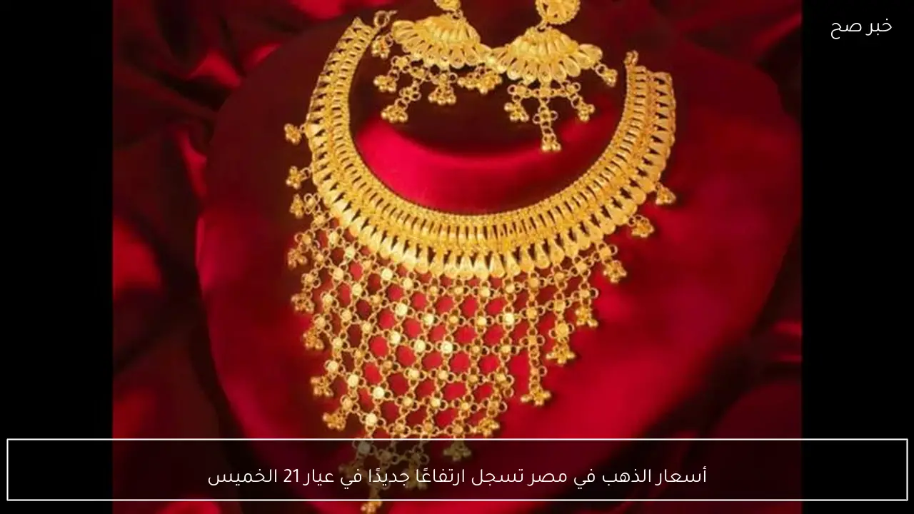 أسعار الذهب في مصر تسجل ارتفاعًا جديدًا في عيار 21 الخميس