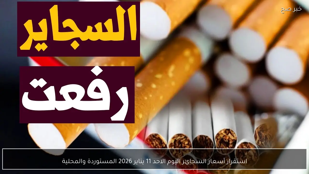 استقرار أسعار السجائر اليوم الاحد 11 يناير 2026 المستوردة والمحلية