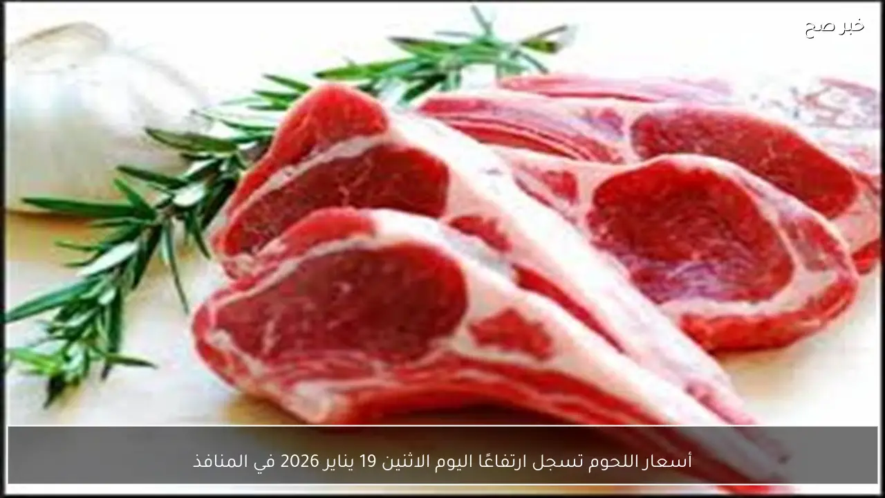 أسعار اللحوم تسجل ارتفاعًا اليوم الاثنين 19 يناير 2026 في المنافذ