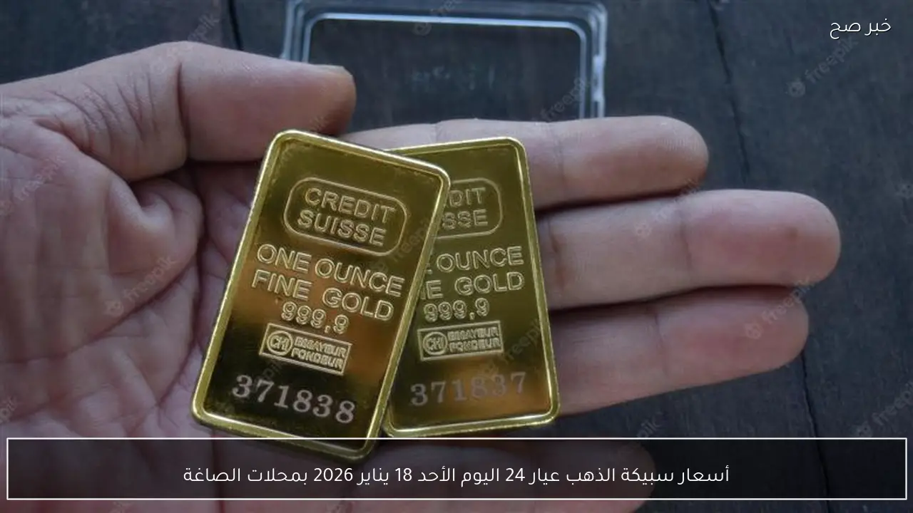 أسعار سبيكة الذهب عيار 24 اليوم الأحد 18 يناير 2026 بمحلات الصاغة