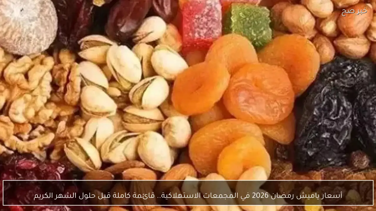 أسعار ياميش رمضان 2026 في المجمعات الاستهلاكية.. قائمة كاملة قبل حلول الشهر الكريم