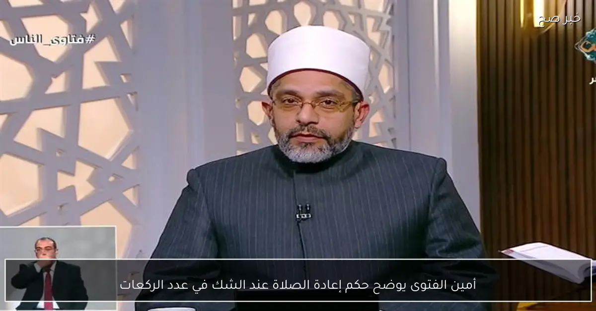 أمين الفتوى يوضح حكم إعادة الصلاة عند الشك في عدد الركعات