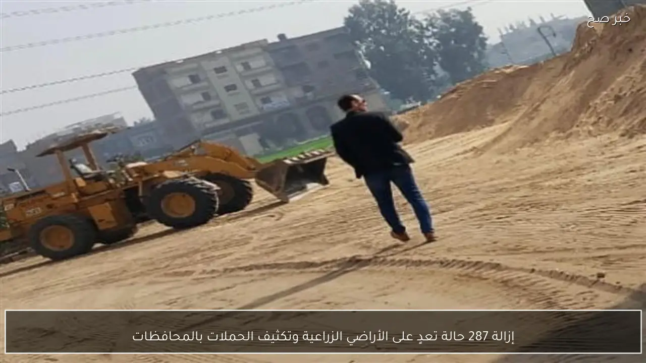 إزالة 287 حالة تعدٍ على الأراضي الزراعية وتكثيف الحملات بالمحافظات