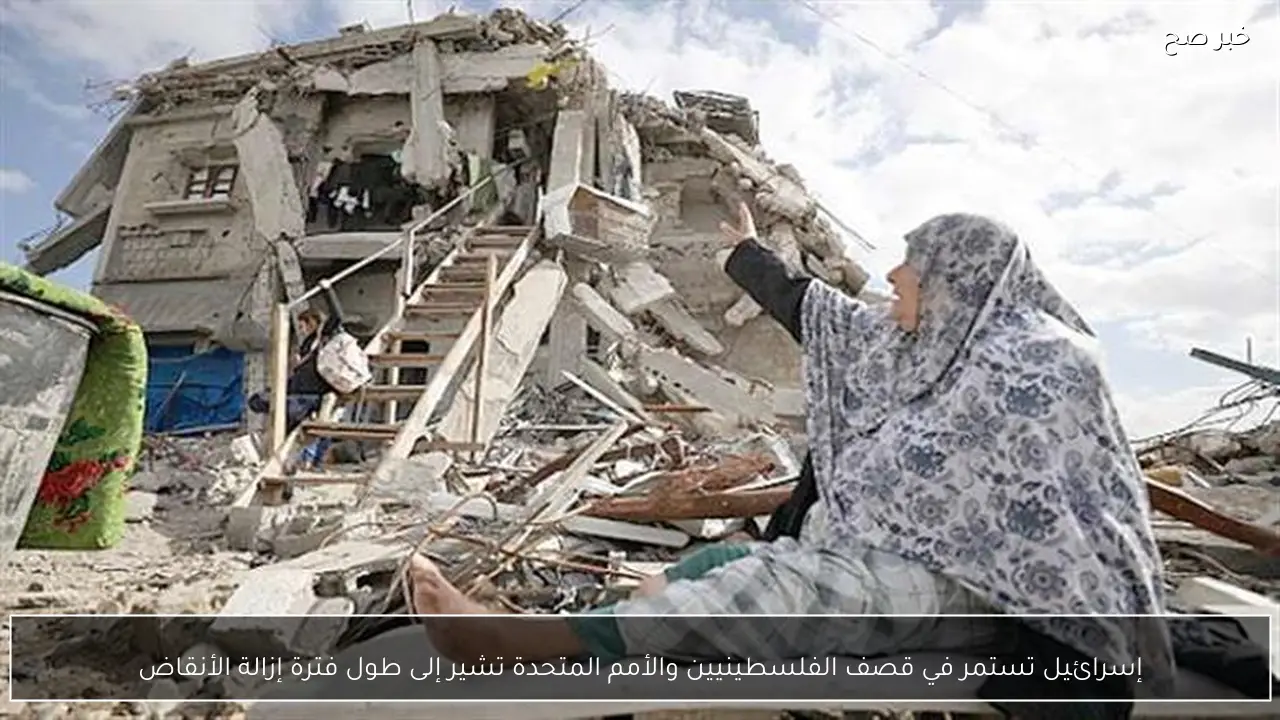 إسرائيل تستمر في قصف الفلسطينيين والأمم المتحدة تشير إلى طول فترة إزالة الأنقاض